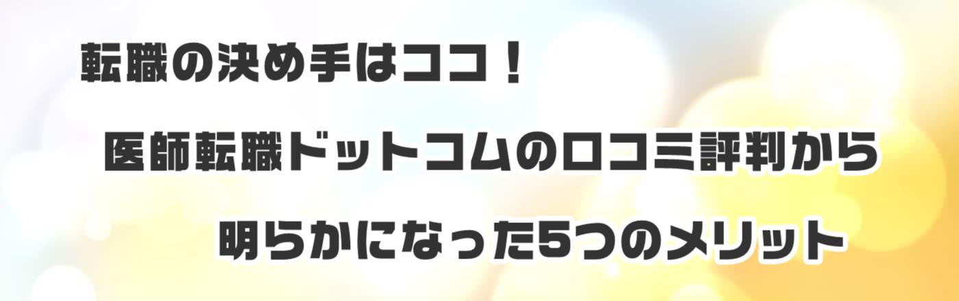 転職の決め手はココ!医師転職ドットコムの口コミ評判から明らかになった5つのメリット